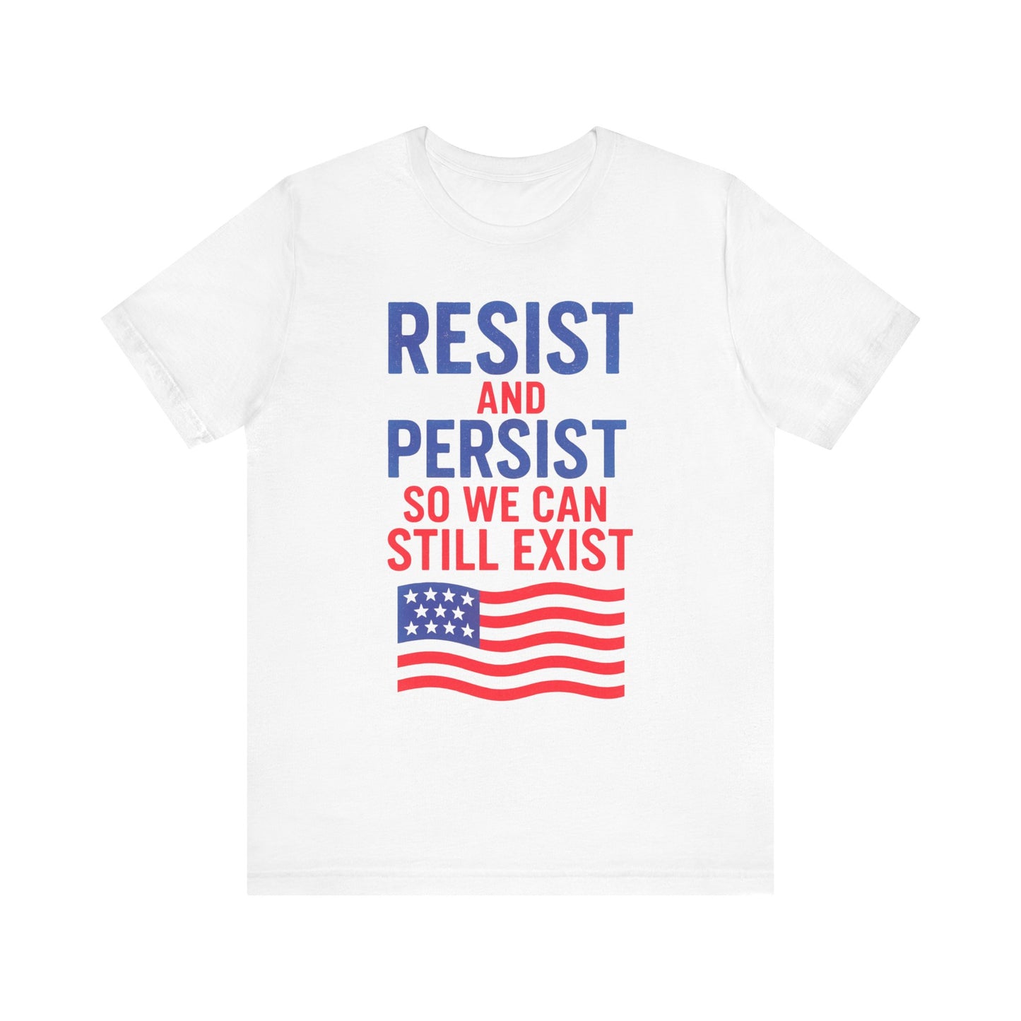 Resist and Persist So We Can Still Exist, Patriotic Resistance Tee, Unisex Empowerment Shirt, Social Justice Statement Top, Gift for Activists, Everyday Wear