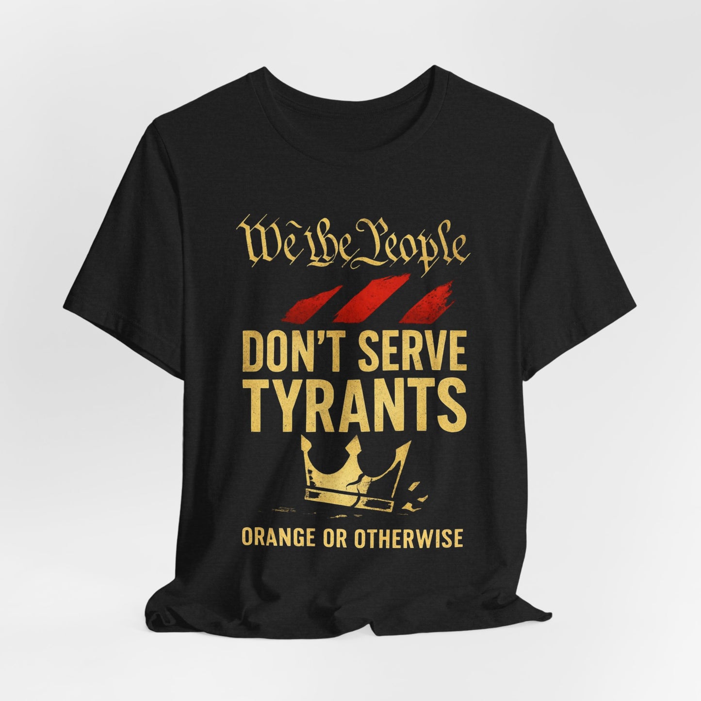 We The People Don't Serve Tyrants, Patriotic Statement Tee - Don't Serve Tyrants, Unisex Jersey T-Shirt, Freedom Shirt, Political Tee, Gift for Activists, Democracy Apparel