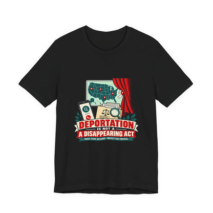 Deportation Is Not a Disappearing Act Immigration Rights T-Shirt