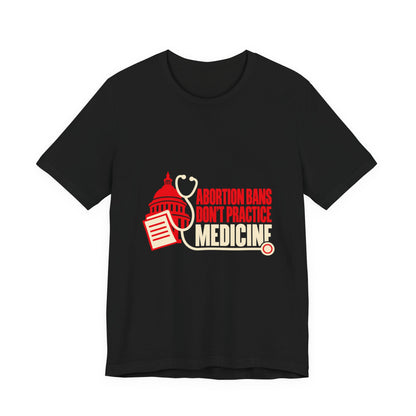Abortion Bans Don't Practice Medicine Reproductive Rights T-Shirt