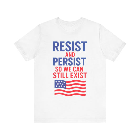 Resist and Persist So We Can Still Exist, Patriotic Resistance Tee, Unisex Empowerment Shirt, Social Justice Statement Top, Gift for Activists, Everyday Wear