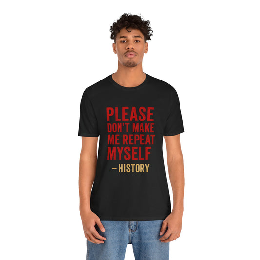 Please Don't Make Me Repeat Myself, History Quote Unisex Tee - Funny History Teacher Gift, Educational Apparel, History Buff Shirt, Unique Teacher Gift, Unisex Education Tee