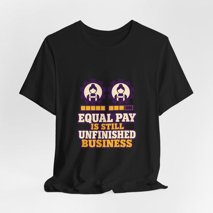 Equal Pay Is Still Unfinished Business T-Shirt