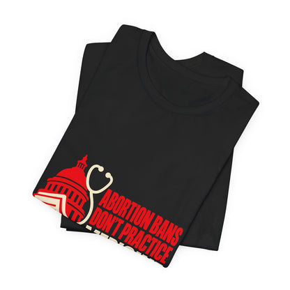 Abortion Bans Don't Practice Medicine Reproductive Rights T-Shirt