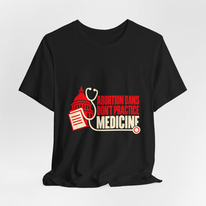 Abortion Bans Don't Practice Medicine Reproductive Rights T-Shirt