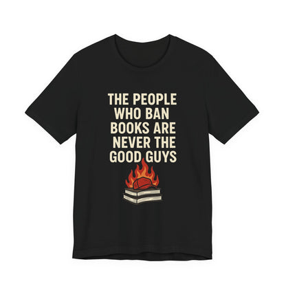 The People Who Burn Books Are Never The Good Guys, Book Lovers' Protest Tee, Unisex Jersey Shirt for Readers, Anti-Censorship Gift, Literary Apparel, Bookworm Fashion, Ideal for Activism