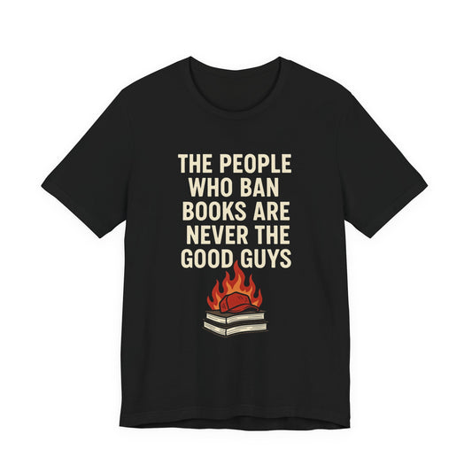 The People Who Burn Books Are Never The Good Guys, Book Lovers' Protest Tee, Unisex Jersey Shirt for Readers, Anti-Censorship Gift, Literary Apparel, Bookworm Fashion, Ideal for Activism