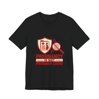 Pregnancy Is Not Probable Cause Reproductive Justice T-Shirt