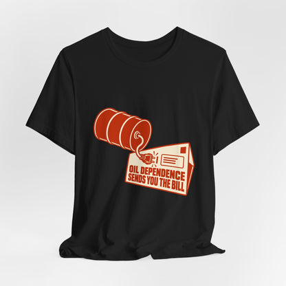 Oil Dependence Sends You the Bill Fossil Fuel T-Shirt