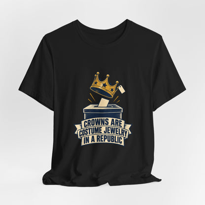 Crowns Are Costume Jewelry in a Republic Democracy T-Shirt