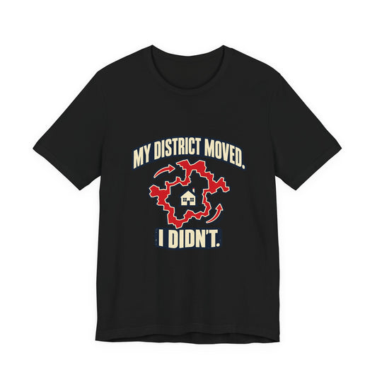 My District Moved, I Didn’t Gerrymandering T-Shirt