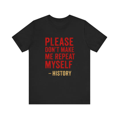 Please Don't Make Me Repeat Myself, History Quote Unisex Tee - Funny History Teacher Gift, Educational Apparel, History Buff Shirt, Unique Teacher Gift, Unisex Education Tee