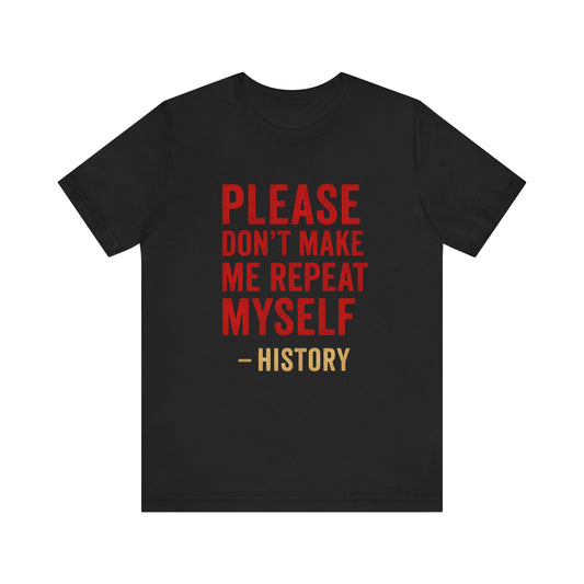 Please Don't Make Me Repeat Myself, History Quote Unisex Tee - Funny History Teacher Gift, Educational Apparel, History Buff Shirt, Unique Teacher Gift, Unisex Education Tee