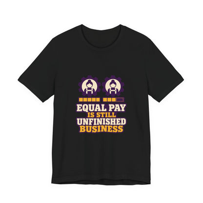 Equal Pay Is Still Unfinished Business T-Shirt